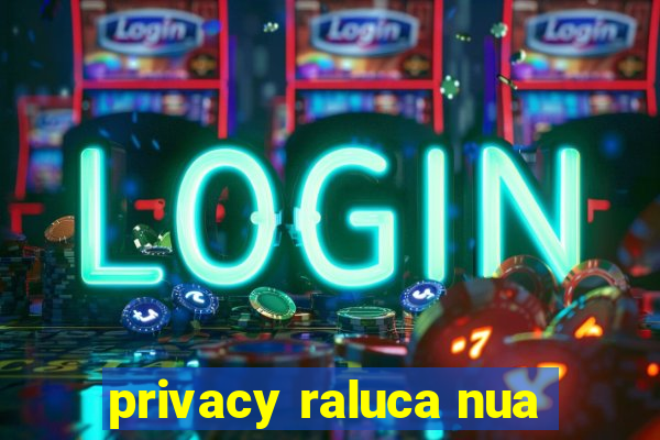 privacy raluca nua